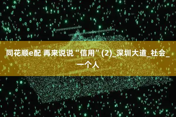 同花顺e配 再来说说“信用”(2)_深圳大道_社会_一个人