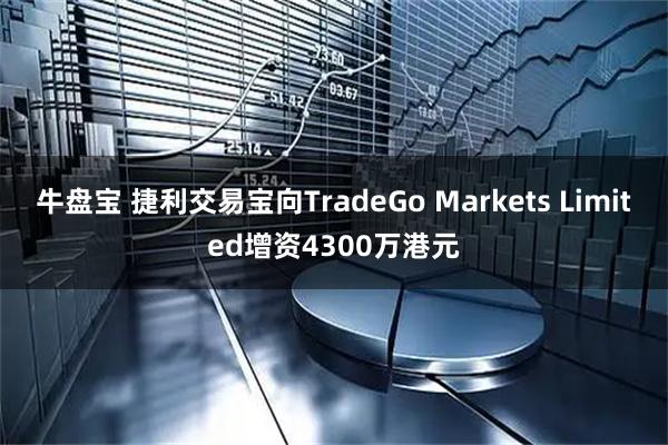 牛盘宝 捷利交易宝向TradeGo Markets Limited增资4300万港元