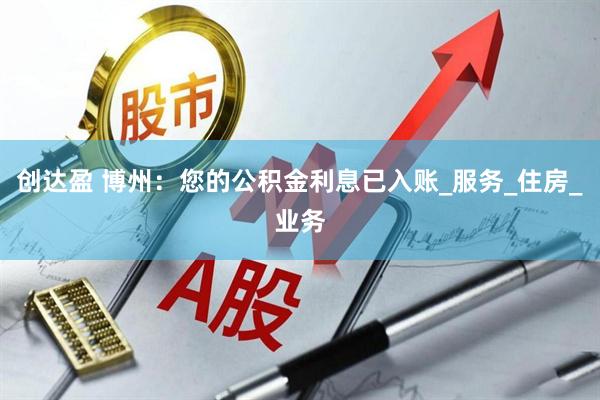 创达盈 博州:您的公积金利息已入账_服务_住房_业务