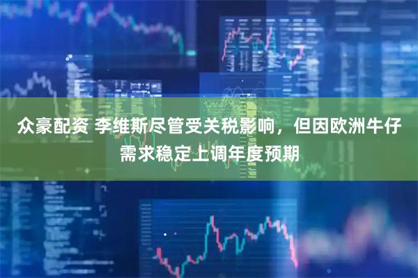 众豪配资 李维斯尽管受关税影响，但因欧洲牛仔需求稳定上调年度预期