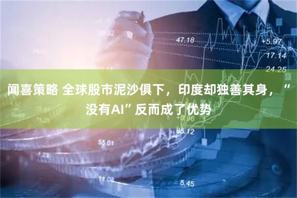 闻喜策略 全球股市泥沙俱下，印度却独善其身，“没有AI”反而成了优势