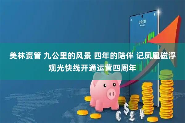 美林资管 九公里的风景 四年的陪伴 记凤凰磁浮观光快线开通运营四周年