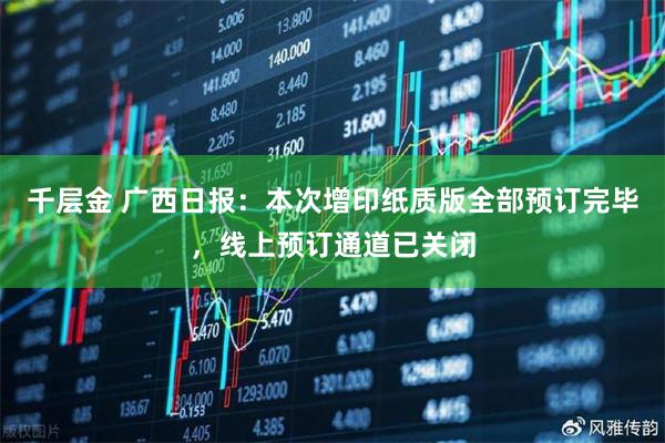 千层金 广西日报：本次增印纸质版全部预订完毕，线上预订通道已关闭
