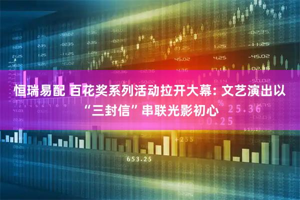 恒瑞易配 百花奖系列活动拉开大幕: 文艺演出以“三封信”串联光影初心