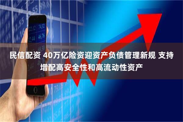 民信配资 40万亿险资迎资产负债管理新规 支持增配高安全性和高流动性资产